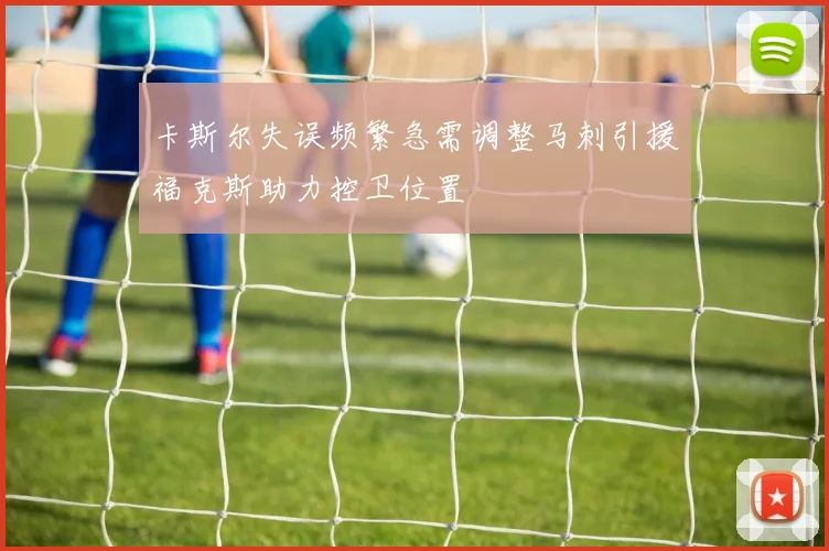 卡斯尔失误频繁急需调整马刺引援福克斯助力控卫位置