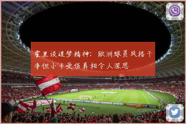霍里谈追梦精神：欧洲球员风格干净但小卡受伤真相令人深思