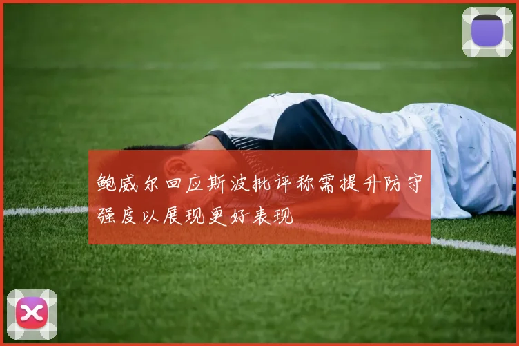 鲍威尔回应斯波批评称需提升防守强度以展现更好表现