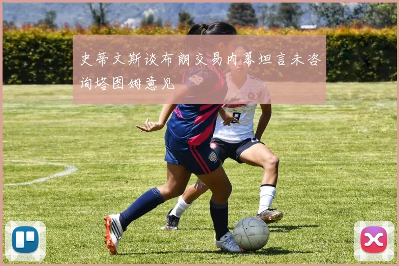 史蒂文斯谈布朗交易内幕坦言未咨询塔图姆意见