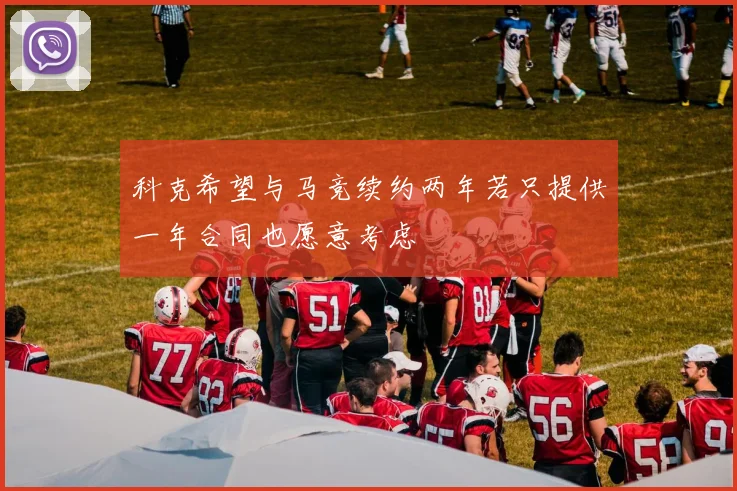 科克希望与马竞续约两年若只提供一年合同也愿意考虑